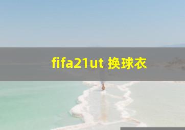 fifa21ut 换球衣